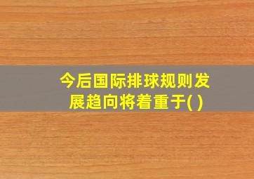 今后国际排球规则发展趋向将着重于( )